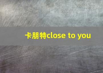 卡朋特close to you